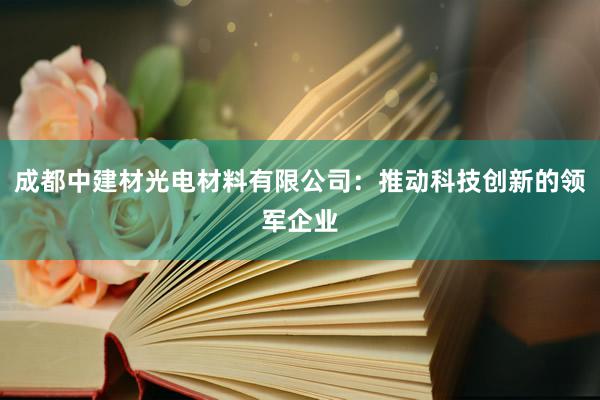 成都中建材光电材料有限公司：推动科技创新的领军企业