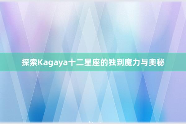 探索Kagaya十二星座的独到魔力与奥秘